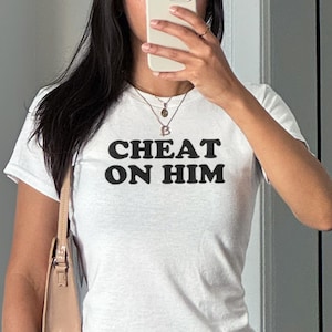 Cheat On Him Baby Tee, Funny Baddie Shirt, Bold Statement Crop Top, Y2K Streetwear, Sassy Aesthetic T-Shirt