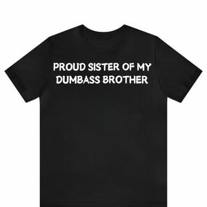Proud Sister of My Dumbass Brother T-Shirt, Funny Family Tee, Sibling Humor Shirt, Hilarious Gift for Sisters, Sarcastic Sibling Shirt