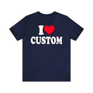 Unisex Custom T-Shirt, I Love Custom T-Shirt, I Love Custom Shirt, I Heart Custom Shirt, I Love Shirt, Your Custom Text, Custom Text