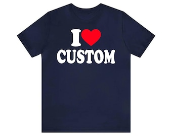 Unisex Custom T-Shirt, I Love Custom T-Shirt, I Love Custom Shirt, I Heart Custom Shirt, I Love Shirt, Your Custom Text, Custom Text