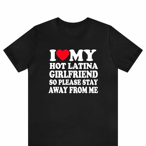 I Love My Hot Latina Girlfriend So Please Stay Away From Me Shirt , I Heart My Latina Girlfriend Shirt, Love My Latina GF,  Hispanic T-Shirt