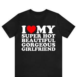 I Love My Super Hot Sweet Beautiful Gorgeous Girlfriend T-Shirt, Romantic Boyfriend Tee, I Heart My GF Shirt, Cute Couple Gift Tee