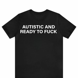 Autistic and Ready to F**K T-Shirt, Funny Neurodiversity Tee, Support Autism Awareness Shirt, Quirky Autistic Humor Gift