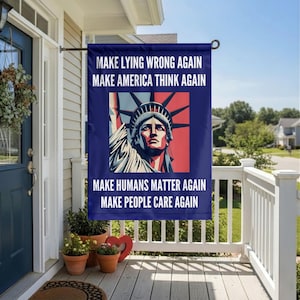 May include: A navy blue garden flag featuring an illustration of the Statue of Liberty. The flag has white text that reads "MAKE LYING WRONG AGAIN, MAKE AMERICA THINK AGAIN, MAKE HUMANS MATTER AGAIN, MAKE PEOPLE CARE AGAIN."