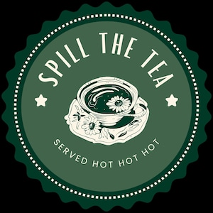 May include: A circular dark green sticker with a scalloped edge featuring a white illustration of a teacup on a saucer with a flower. The text reads SPILL THE TEA in an arc at the top and SERVED HOT HOT HOT in an arc at the bottom with two stars.