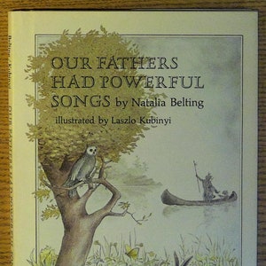 May include: A book cover illustration for "Our Fathers Had Powerful Songs" by Natalia Belting, illustrated by Laszlo Kubinyi. The cover features a whimsical scene with a tree, a bird, a rabbit, a frog, a butterfly, and a canoe with a person paddling.