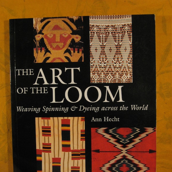 The Art of the Loom: Weaving, Spinning, and Dyeing across the World by Ann Hecht