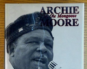 Archie Moore: The Ole Mongoose, The Authorized Biography of Archie Moore -- Undefeated Light Heavyweight Champion of the World