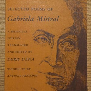 May include: A vintage book cover in shades of brown features a portrait of a person and the title "Selected Poems of Gabriela Mistral." The cover also includes the text "A Bilingual Edition, Translated and Edited by Doris Dana, Woodcuts by Antonio Frasconi."