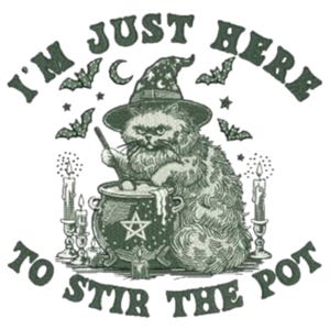 May include: A green illustration of a cat wearing a witch hat, stirring a cauldron with a pentagram. The text reads "I'M JUST HERE TO STIR THE POT" with bats, stars, and candles.