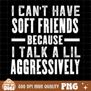 Puede incluir: Fondo negro con texto blanco: "I CAN'T HAVE SOFT FRIENDS BECAUSE I TALK A LIL AGGRESSIVELY." La parte inferior de la imagen tiene el texto "YOUR VIP DIGI" y "300 DPI HIGH QUALITY PNG".
