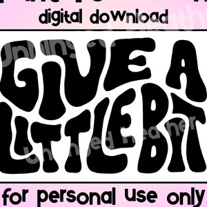 May include: Black and white digital download printable graphic with the text "Give a Little Bit" in a retro, groovy font style.
