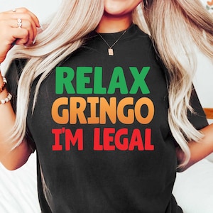 Relax Gringo I&#39;m legal Shirt, Funny Mexican Gift, Gringo Shirt, Funny Mexican Shirt, Mexican Immigration Shirt, Latino Shirt, Spanish Shirt