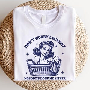Don&#39;t Worry Laundry Nobody&#39;s Doing Me Either Shirt - Funny Sarcastic Womens Tee & Sweatshirt, Vintage Trendy Shirt, Funny Sarcastic Womens