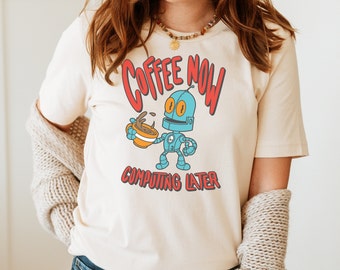 Coffee Now Computing Later Robot Unisex shirt, funny robot tee, Web Developer, Coffee Shirt, Coffee Lover Shirt, Funny Caffeine Tee, Trendy