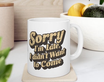 Relatable Lateness Mug: 'Sorry I'm Late, I Didn't Want to Come, Coffee Mug, Funny Mugs, Sorry Not Sorry, Gift for friend, girlfriend, wife