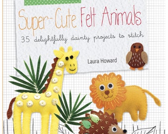 Super-Cute Felt Animals by Laura Howard - felt craft book - signed copy - 35 cute little felt creatures to sew, step by step instructions