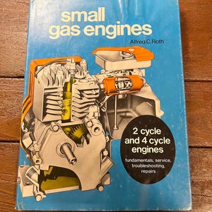 May include: A blue book cover with a cutaway illustration of a small gas engine. The title is "small gas engines" and the author is "Alfred C. Roth". The text below the illustration reads "2 cycle and 4 cycle engines fundamentals, service, troubleshooting, repairs".