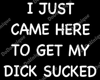 I Just Came Here To Get My Dik Sucked png, Funny Men's Digital, Adult Humor png, Inappropriate Meme png, Offensive png, Sarcasm png