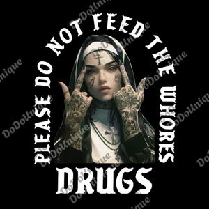 May include: A digital illustration on a black background features a woman dressed as a nun with tattoos and a cross necklace. The text reads "PLEASE DO NOT FEED THE WHORES DRUGS" in a white, gothic font.