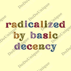 May include: A light yellow background with the words "radicalized by basic decency" in colorful, stacked text. The word "radicalized" is in maroon, blue, and red. "By" is in brown, "basic" is in purple, and "decency" is in green and blue.