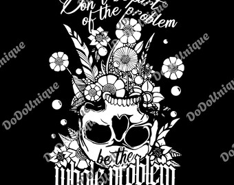 Dont Be Part Of The Problem Be The Whole Problem png, Funny Adult Humor Skeleton Skull png, Gift For Her, Sarcastic Mom Digital
