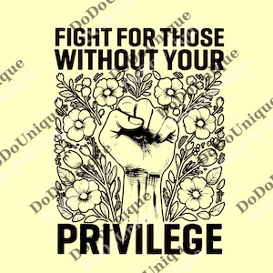 May include: Black and white graphic with the text "FIGHT FOR THOSE WITHOUT YOUR PRIVILEGE" above a clenched fist surrounded by floral elements. The background is a light yellow color.