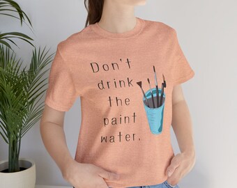 Don't Drink The Paint Water Unisex Tshirt, Art Teacher shirt