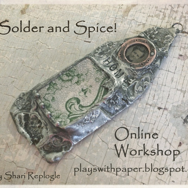 Solder And Spice ! Online Mixed Media Metal Jewelry Workshop Video Tutorial  by Shari Replogle ECS