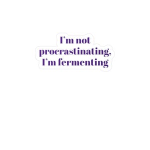 Funny Vinyl Sticker Decal &quot;I&#39;m Not Procrastinating, I&#39;m Fermenting&quot; - Great for Crafters, Gifts, Party Favors, Journals, Home