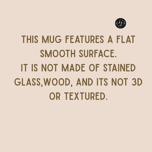 May include: Text on a beige background reads: "THIS MUG FEATURES A FLAT SMOOTH SURFACE. IT IS NOT MADE OF STAINED GLASS, WOOD, AND ITS NOT 3D OR TEXTURED." A small black circle with white text is in the upper right corner.