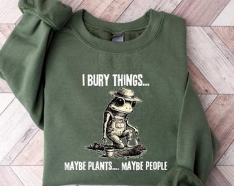I Bury Things Maybe Plants Maybe People Sweatshirt, Funny Gardening Crewneck, Dark Humor Plant Mom Shirt, True Crime Fan Gift, Frog Tee