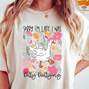 Sorry I&#39;m Late I Was Shirt, Funny Goose Shirt, Dilly Dallying Shirt, Floral Goose Shirt, Funny Mom Shirt, Sarcastic Shirt, Funny Friend Gift