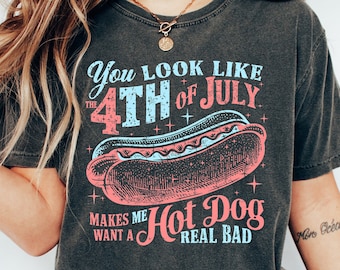 You Look Like The 4th Of July, Makes Me Want A Hot Dog Real Bad Shirt, Independence Day Tee, Funny 4th July Shirt, Hot Dog Lover Shirt