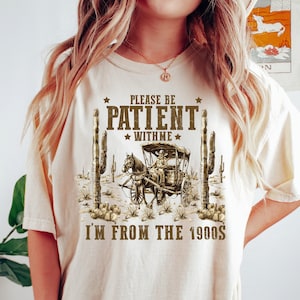 Please Be Patient with Me I&#39;m from the 1900s Shirt, 1900s Graphic Tee, Funny Graphic Shirt,Western Graphic Tee, born in 1900s birthday gift