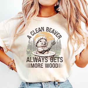 A Clean Beaver Always Gets More Wood Shirt, Dirty Humor Tee, Adult Humor shirt, Gag Shirt, Inappropriate T Shirt, Woman Aesthetic Tee