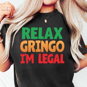 Relax Gringo I&#39;m legal Shirt, Funny Mexican Gift, Gringo Shirt, Funny Mexican Shirt, Mexican Immigration Shirt, Latino Shirt, Spanish Shirt