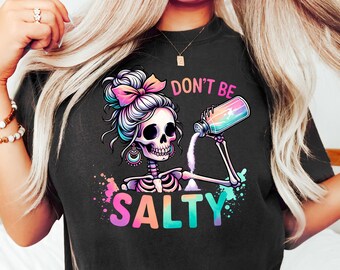 Don't Be Salty Shirt, Salty Skeleton Snarky Shirt, Funny Shirt, Don't Be A Salty Bitch, Gift for Her, Salty Shirt, Funny Sarcastic Shirt