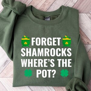 May include: Green sweatshirt with white text that reads "Forget Shamrocks Where's the Pot?" with a shamrock and pot of gold graphic on each side.