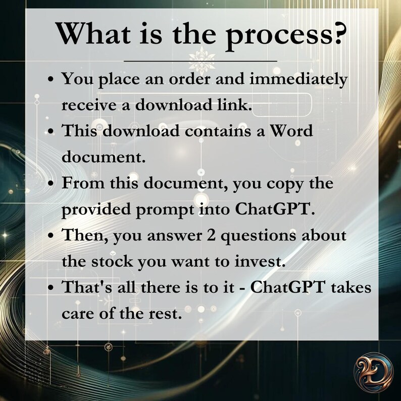 May include: A white background with black text explaining the process of placing an order and receiving a download link. The text also explains that the download contains a Word document with a prompt to copy into ChatGPT and answer two questions about the stock you want to invest in. The text concludes that ChatGPT will take care of the rest.