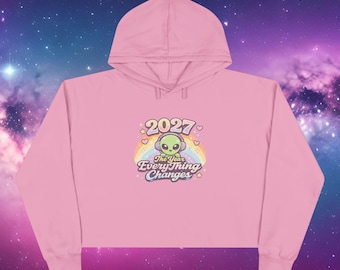 2027 Everything Changes Cropped Hoodie Cute Alien Hoodie Pastel Aesthetic Hoodie Spiritual Hoodie Bashar Inspired