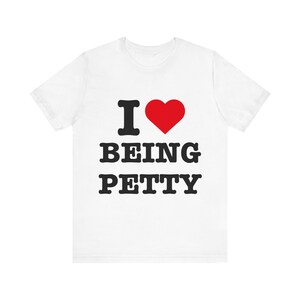 Könnte beinhalten: Weißes T-Shirt mit schwarzem Text, der "I ♥ BEING PETTY" lautet.