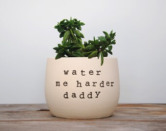 Water me harder daddy. White pot with dirty humor.