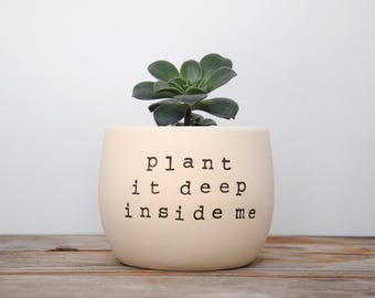 Plant it deep inside me. White pot with dirty humor.