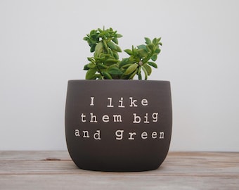 I like them big and green. Black pot with dirty humor.