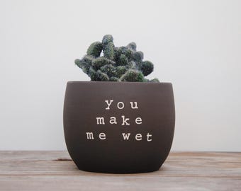 You make me wet. Black pot with dirty humor.