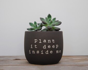 Plant it deep inside me. Black pot with dirty humor.