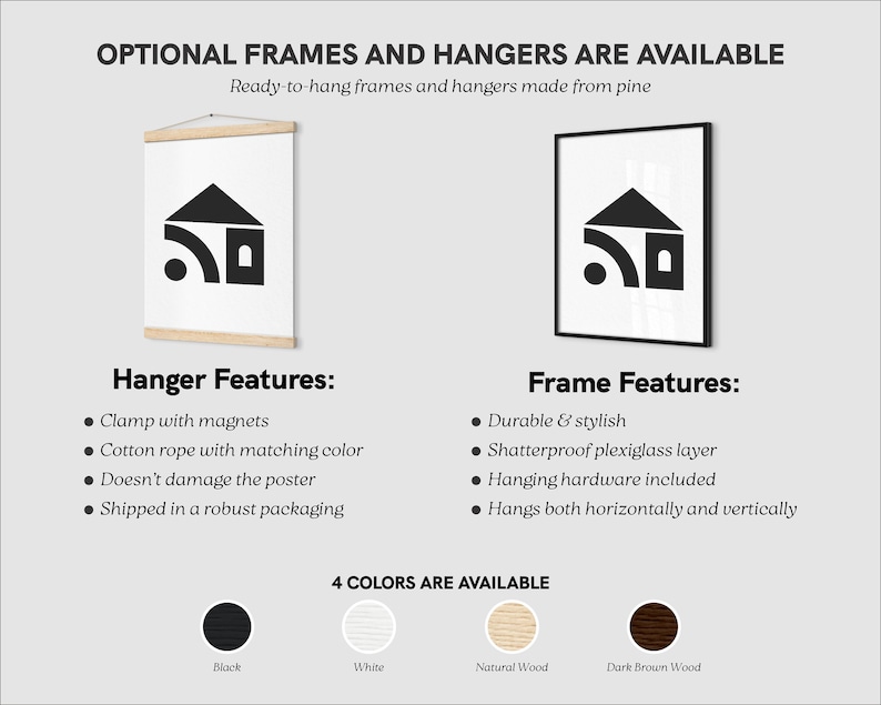 May include: A black and white illustration of a house with a wifi symbol inside. The image shows two framing options: a black frame and a wooden hanger. The text "OPTIONAL FRAMES AND HANGERS ARE AVAILABLE" is at the top of the image. The text "Ready-to-hang frames and hangers made from pine" is below the text "OPTIONAL FRAMES AND HANGERS ARE AVAILABLE". The text "Hanger Features:" is below the image of the hanger. The text "Frame Features:" is below the image of the frame. The text "4 COLORS ARE AVAILABLE" is below the images of the frames. The text "Black", "White", "Natural Wood", and "Dark Brown Wood" are below the color swatches.