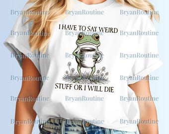 I Have To Say Weird Stuff Or I Will Die PNG, Funny Frog Sublimation, Humor Digital Download, Sarcastic PNG, Unhinged, Best Friend Gifts PNG