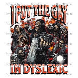 May include: Graphic design featuring a group of skeleton figures with guns and a motorcycle, set against an orange and black background. Text at the top reads "I PUT THE GAY" and at the bottom "IN DYSLEXIC".